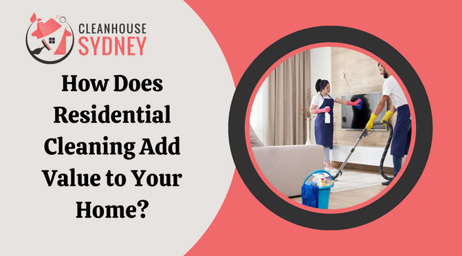 How Does Residential Cleaning Add Value to Your Home?